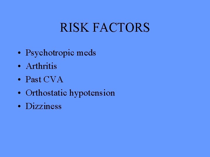 RISK FACTORS • • • Psychotropic meds Arthritis Past CVA Orthostatic hypotension Dizziness 