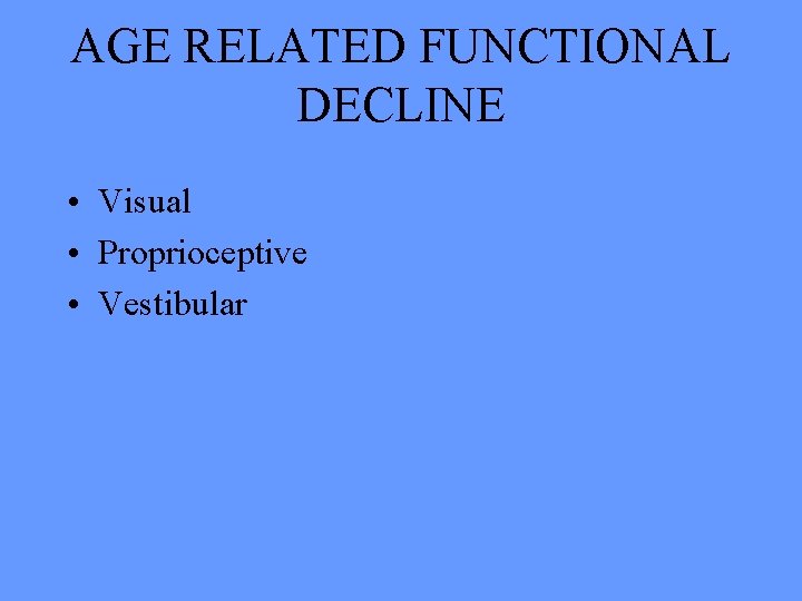 AGE RELATED FUNCTIONAL DECLINE • Visual • Proprioceptive • Vestibular 