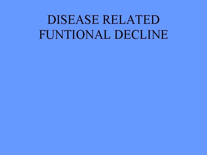 DISEASE RELATED FUNTIONAL DECLINE 