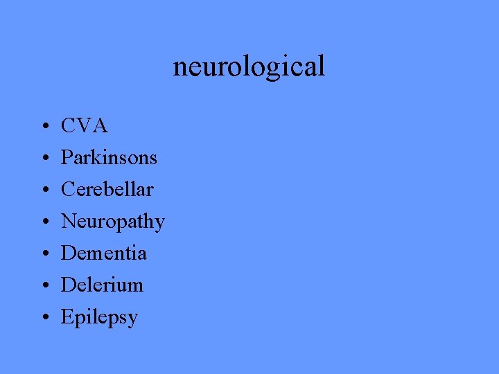 neurological • • CVA Parkinsons Cerebellar Neuropathy Dementia Delerium Epilepsy 