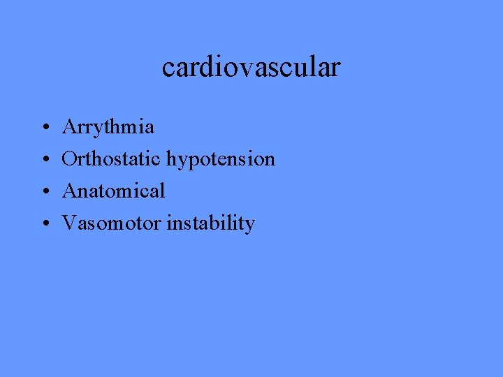 cardiovascular • • Arrythmia Orthostatic hypotension Anatomical Vasomotor instability 