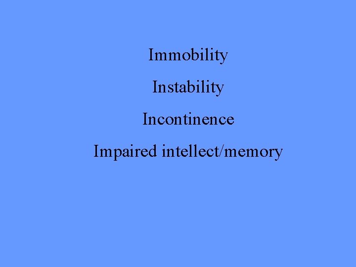 Immobility Instability Incontinence Impaired intellect/memory 