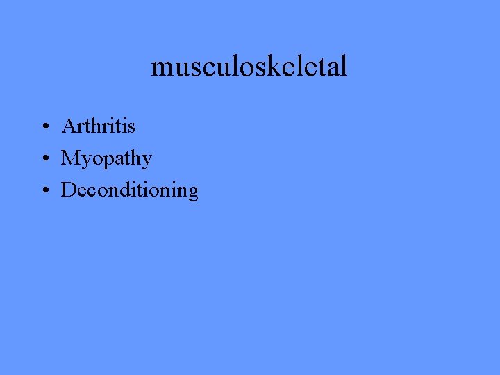 musculoskeletal • Arthritis • Myopathy • Deconditioning 