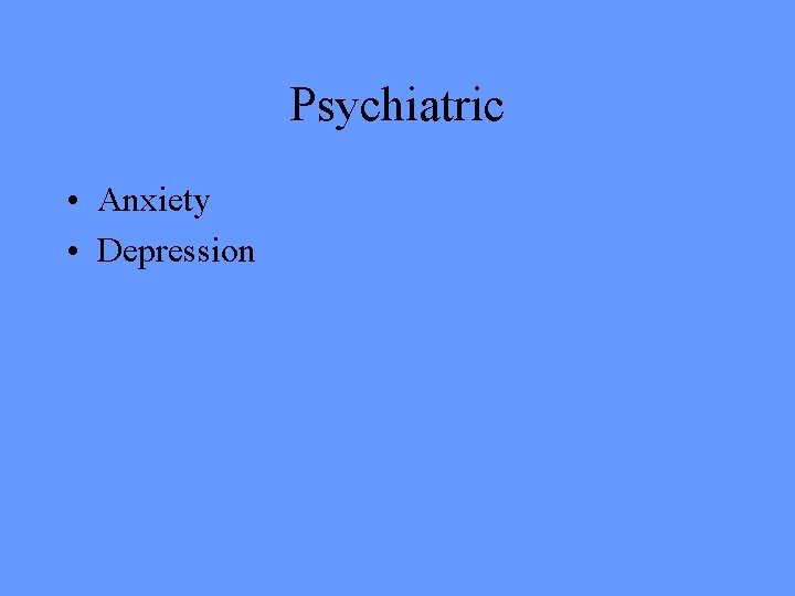 Psychiatric • Anxiety • Depression 