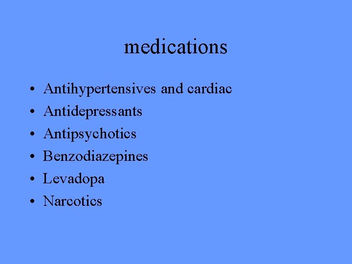 medications • • • Antihypertensives and cardiac Antidepressants Antipsychotics Benzodiazepines Levadopa Narcotics 