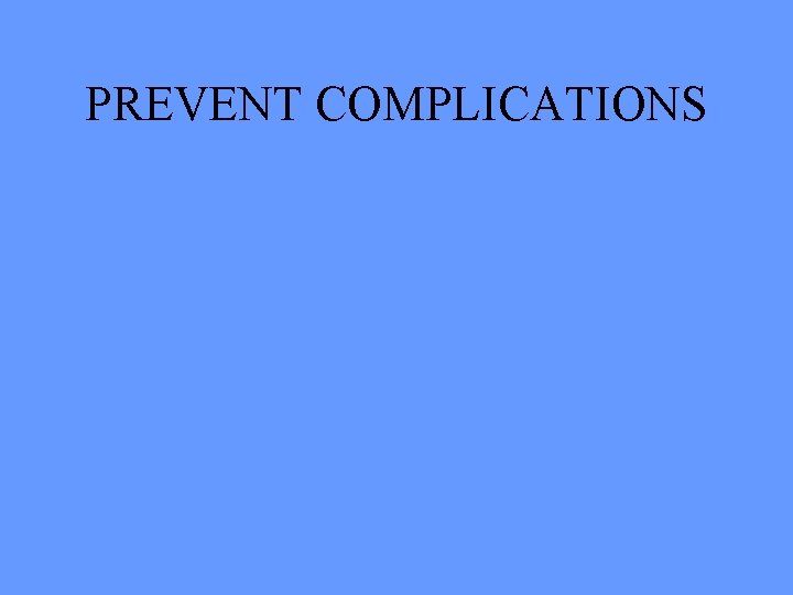 PREVENT COMPLICATIONS 