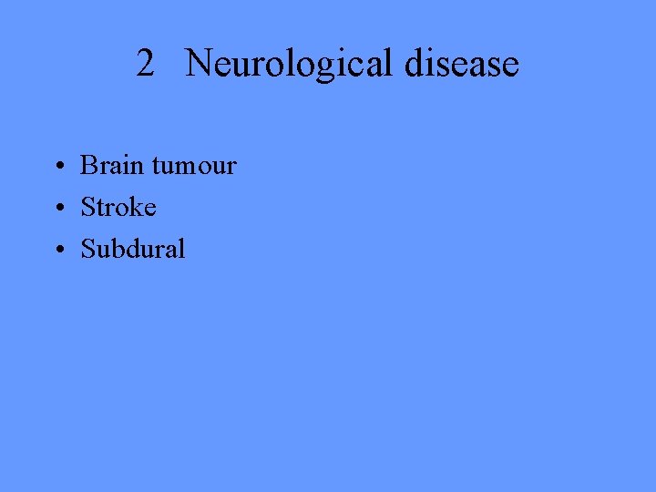 2 Neurological disease • Brain tumour • Stroke • Subdural 