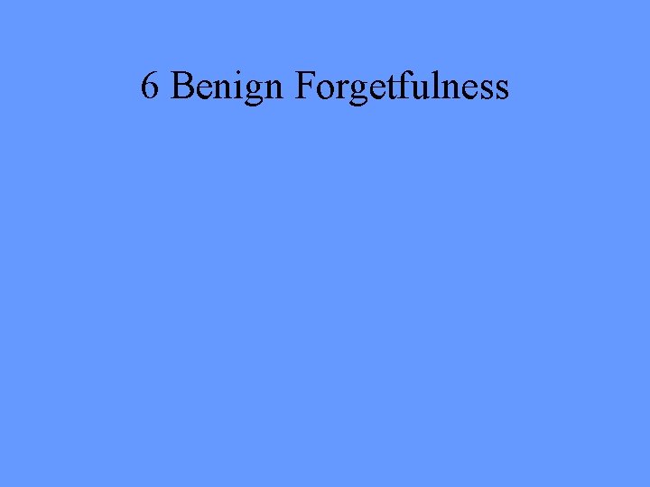 6 Benign Forgetfulness 