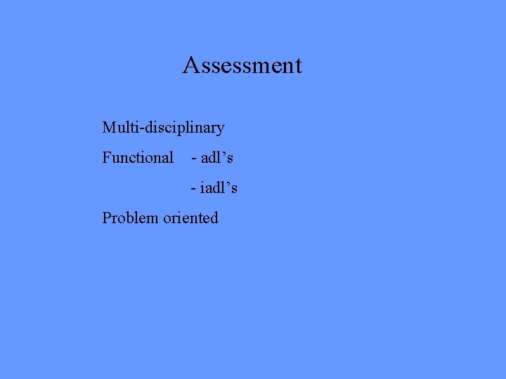 Assessment Multi-disciplinary Functional - adl’s - iadl’s Problem oriented 