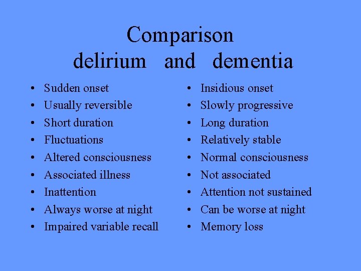 Comparison delirium and dementia • • • Sudden onset Usually reversible Short duration Fluctuations