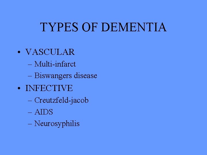 TYPES OF DEMENTIA • VASCULAR – Multi-infarct – Biswangers disease • INFECTIVE – Creutzfeld-jacob