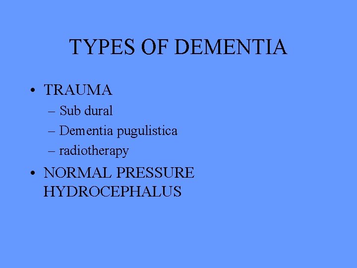 TYPES OF DEMENTIA • TRAUMA – Sub dural – Dementia pugulistica – radiotherapy •