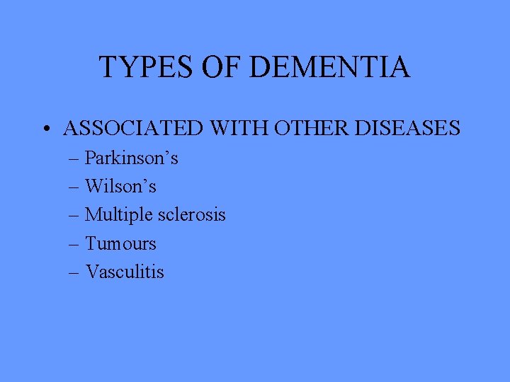 TYPES OF DEMENTIA • ASSOCIATED WITH OTHER DISEASES – Parkinson’s – Wilson’s – Multiple