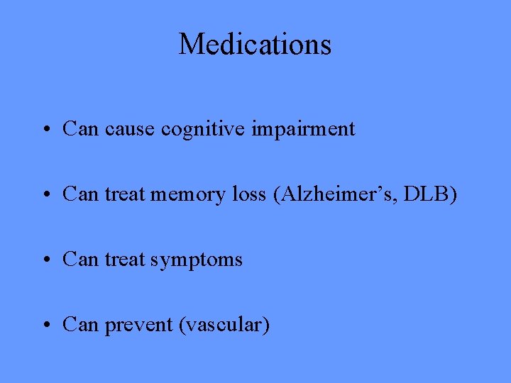 Medications • Can cause cognitive impairment • Can treat memory loss (Alzheimer’s, DLB) •