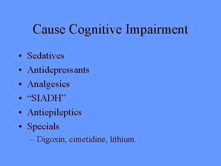 Cause Cognitive Impairment • • • Sedatives Antidepressants Analgesics “SIADH” Antiepileptics Specials – Digoxin,