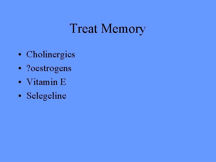 Treat Memory • • Cholinergics ? oestrogens Vitamin E Selegeline 