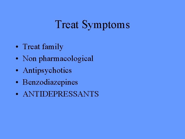 Treat Symptoms • • • Treat family Non pharmacological Antipsychotics Benzodiazepines ANTIDEPRESSANTS 