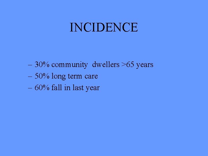 INCIDENCE – 30% community dwellers >65 years – 50% long term care – 60%