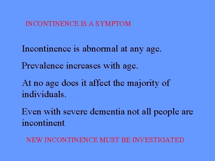 INCONTINENCE IS A SYMPTOM Incontinence is abnormal at any age. Prevalence increases with age.