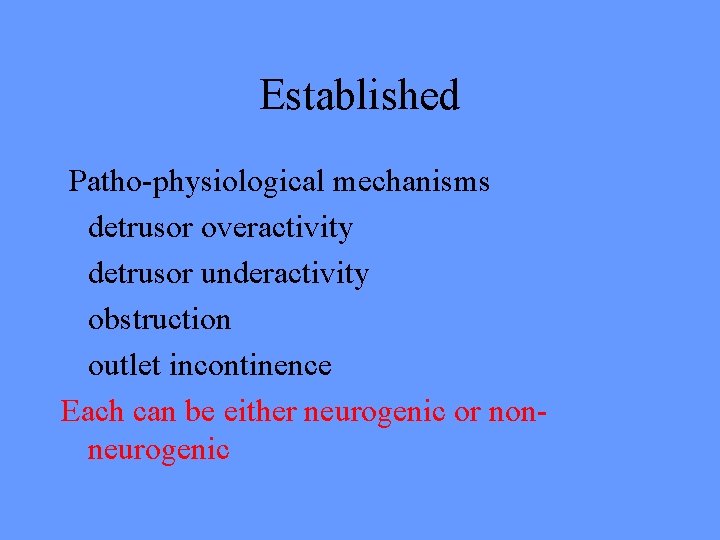 Established Patho-physiological mechanisms detrusor overactivity detrusor underactivity obstruction outlet incontinence Each can be either