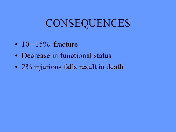 CONSEQUENCES • 10 – 15% fracture • Decrease in functional status • 2% injurious