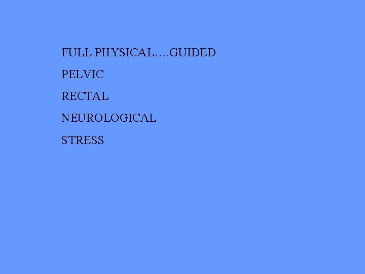 FULL PHYSICAL…. GUIDED PELVIC RECTAL NEUROLOGICAL STRESS 