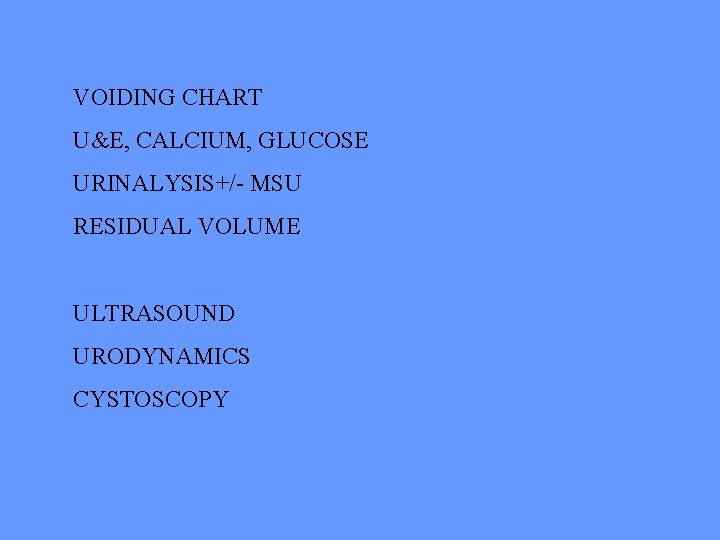 VOIDING CHART U&E, CALCIUM, GLUCOSE URINALYSIS+/- MSU RESIDUAL VOLUME ULTRASOUND URODYNAMICS CYSTOSCOPY 