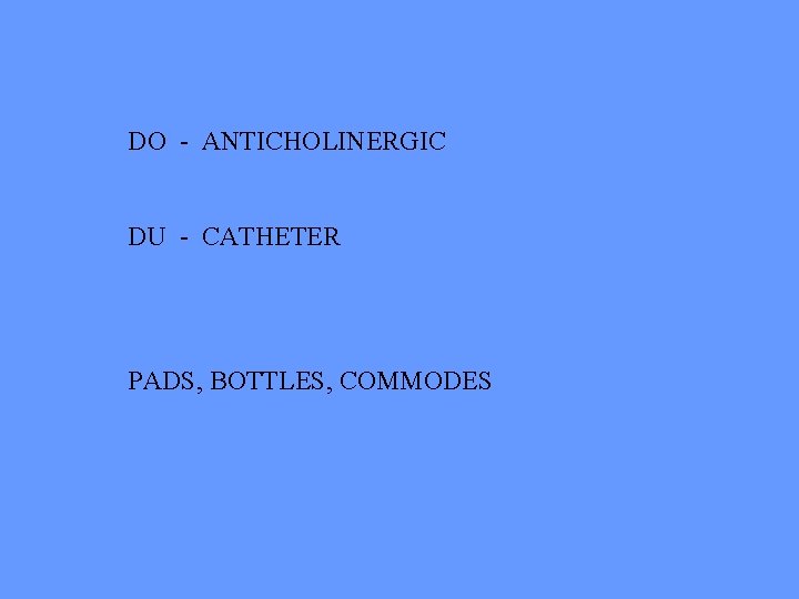 DO - ANTICHOLINERGIC DU - CATHETER PADS, BOTTLES, COMMODES 