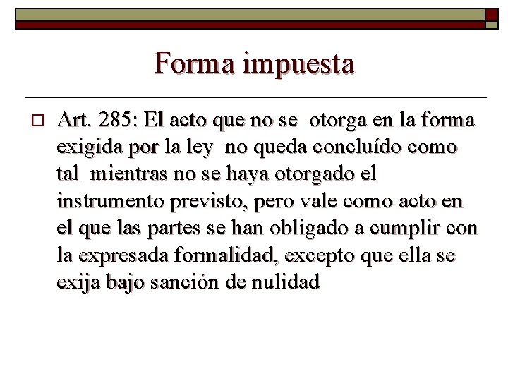 Forma impuesta o Art. 285: El acto que no se otorga en la forma