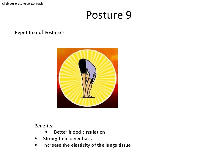 click on picture to go back Posture 9 Repetition of Posture 2 Benefits: • click on picture to go back Posture 9 Repetition of Posture 2 Benefits: •