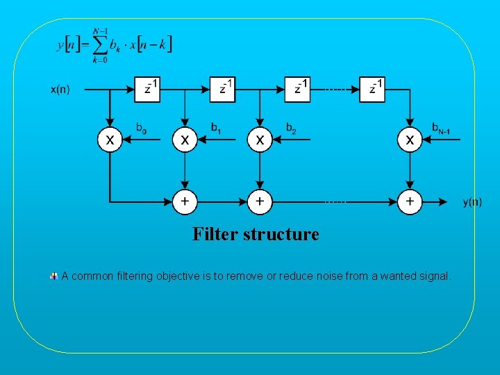 Filter structure A common filtering objective is to remove or reduce noise from a