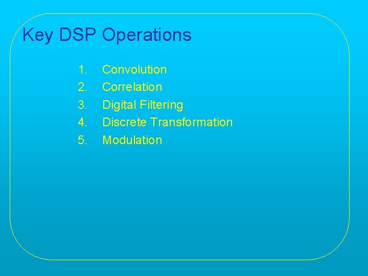 Key DSP Operations 1. 2. 3. 4. 5. Convolution Correlation Digital Filtering Discrete Transformation