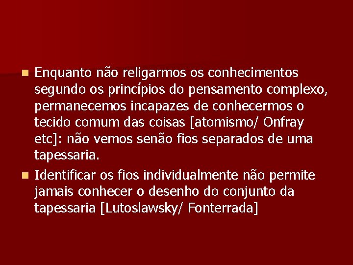 Enquanto não religarmos os conhecimentos segundo os princípios do pensamento complexo, permanecemos incapazes de