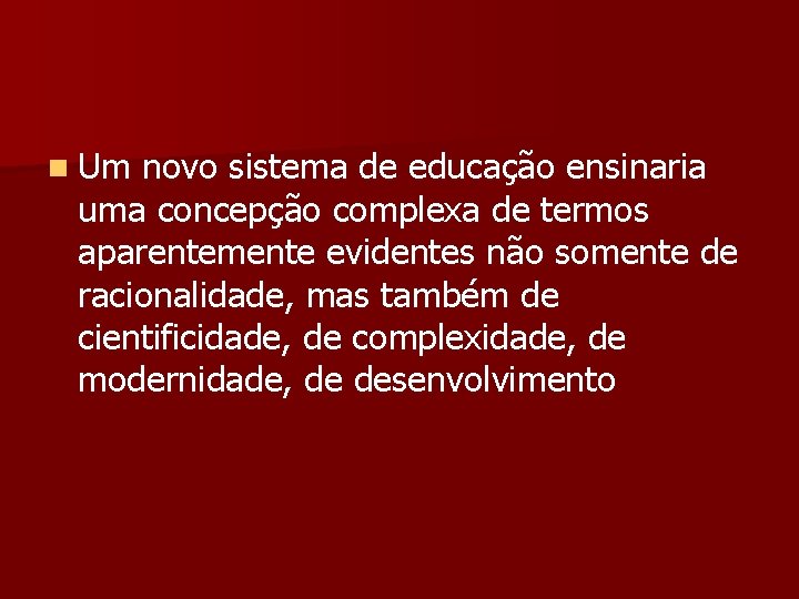 n Um novo sistema de educação ensinaria uma concepção complexa de termos aparentemente evidentes