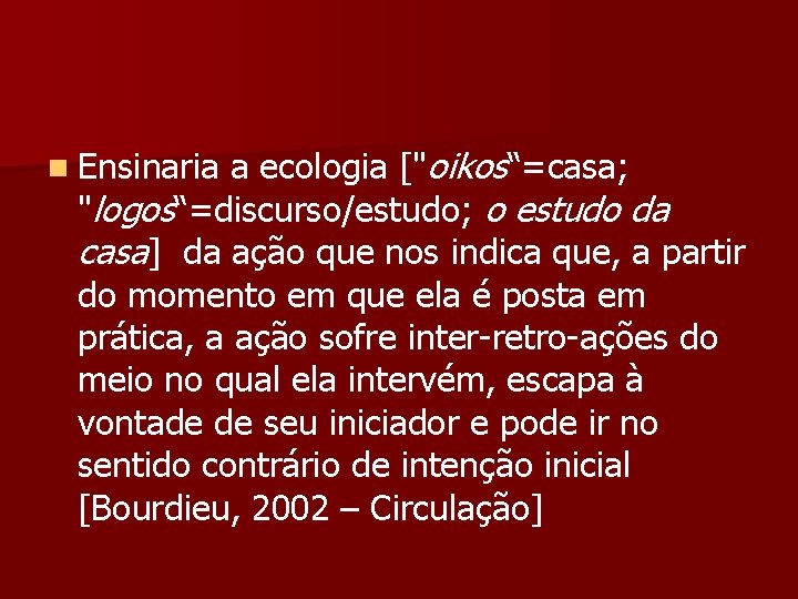 n Ensinaria a ecologia ["oikos“=casa; "logos“=discurso/estudo; o estudo da casa] da ação que nos