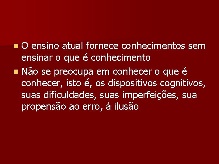 n O ensino atual fornece conhecimentos sem ensinar o que é conhecimento n Não