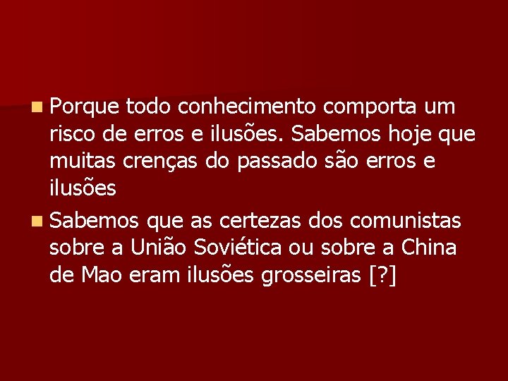 n Porque todo conhecimento comporta um risco de erros e ilusões. Sabemos hoje que