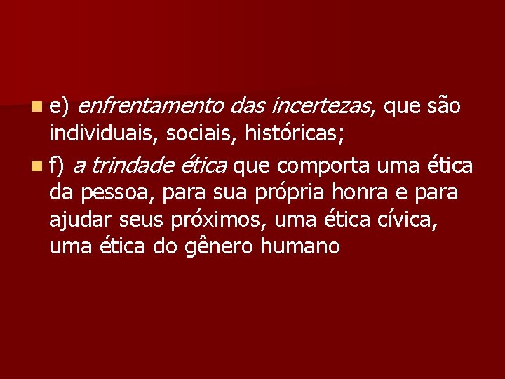 n e) enfrentamento das incertezas, que são individuais, sociais, históricas; n f) a trindade