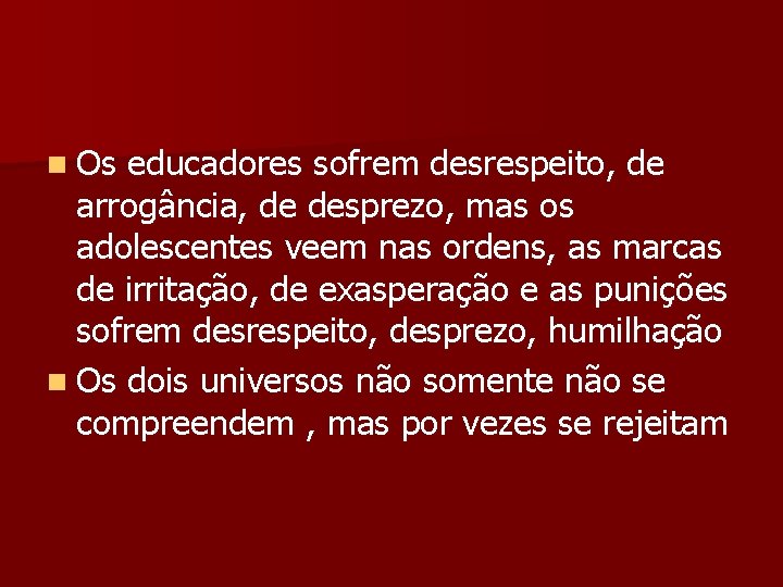 n Os educadores sofrem desrespeito, de arrogância, de desprezo, mas os adolescentes veem nas