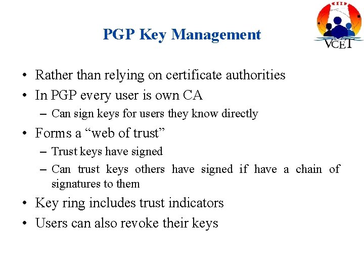 PGP Key Management • Rather than relying on certificate authorities • In PGP every