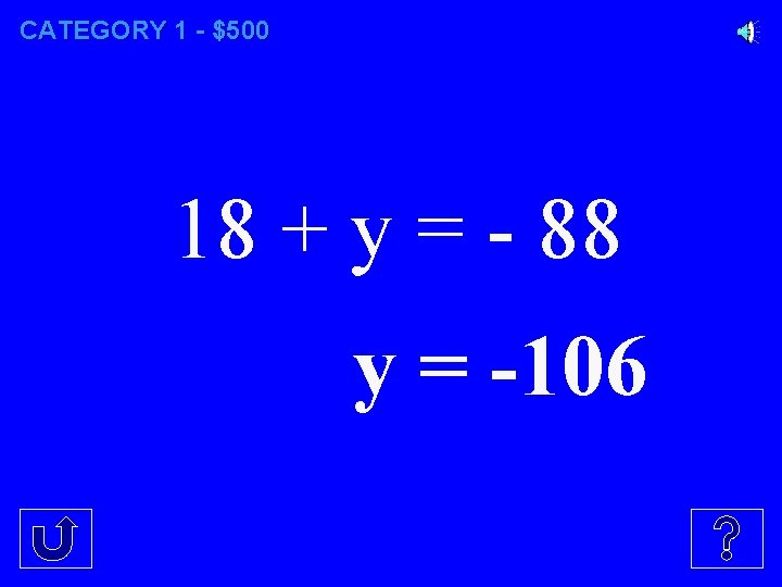 CATEGORY 1 - $500 18 + y = - 88 y = -106 