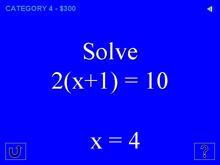 CATEGORY 4 - $300 Solve 2(x+1) = 10 x=4 