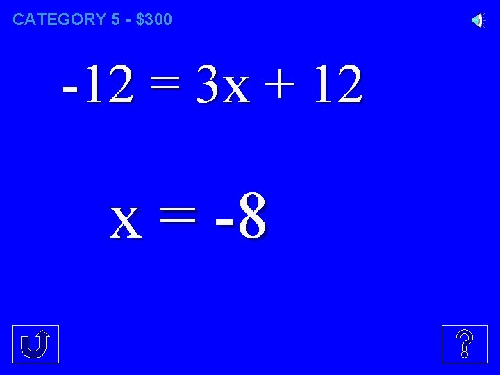 CATEGORY 5 - $300 -12 = 3 x + 12 x = -8 