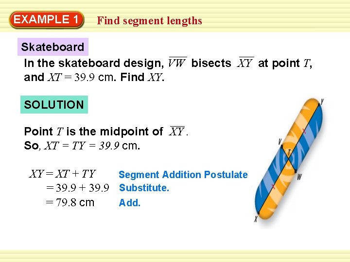 EXAMPLE 1 Find segment lengths Skateboard In the skateboard design, VW bisects XY at