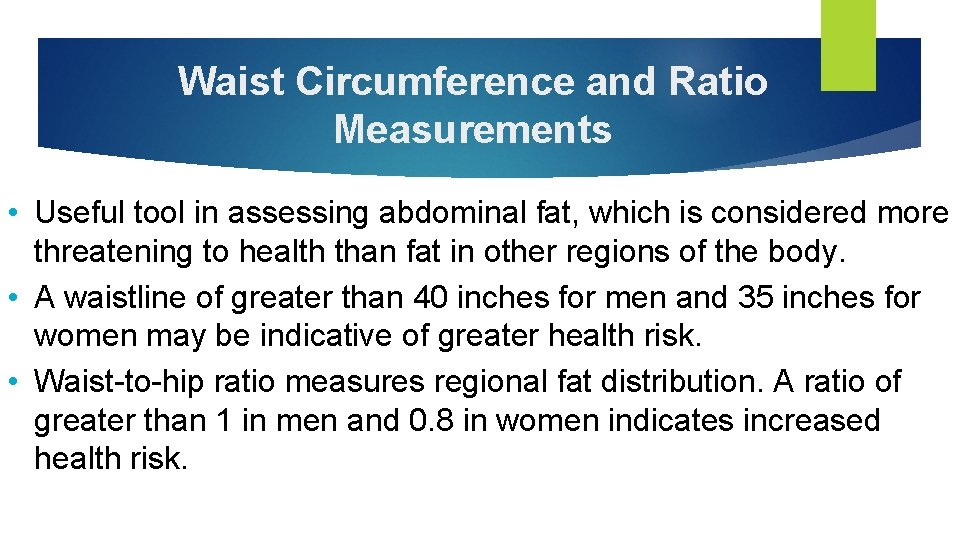 Waist Circumference and Ratio Measurements • Useful tool in assessing abdominal fat, which is