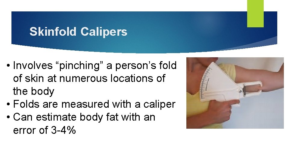 Skinfold Calipers • Involves “pinching” a person’s fold of skin at numerous locations of