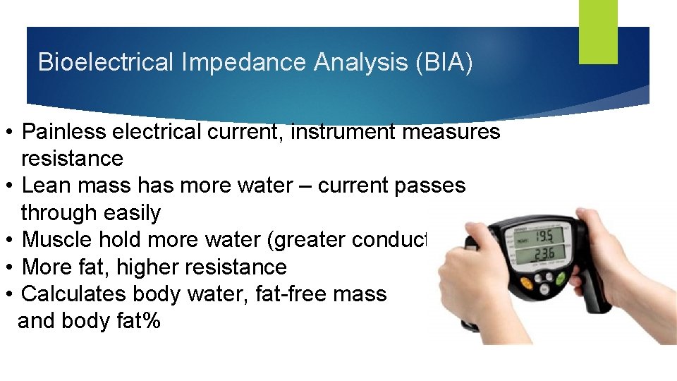 Bioelectrical Impedance Analysis (BIA) • Painless electrical current, instrument measures resistance • Lean mass