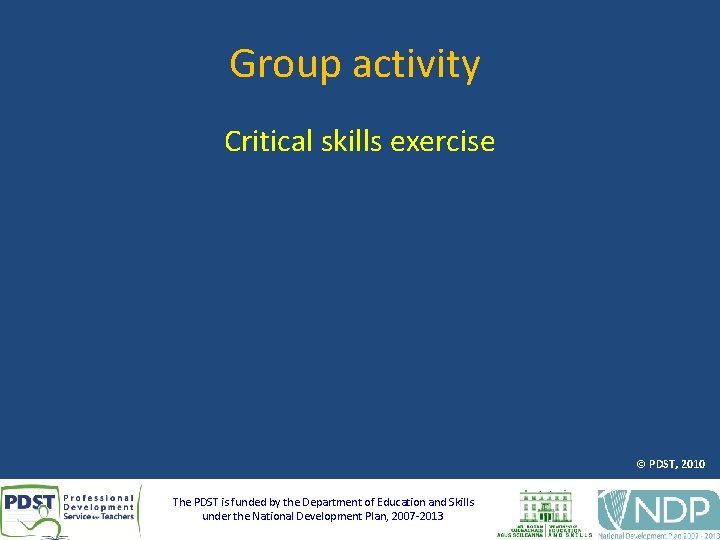 Group activity Critical skills exercise © PDST, 2010 The PDST is funded by the