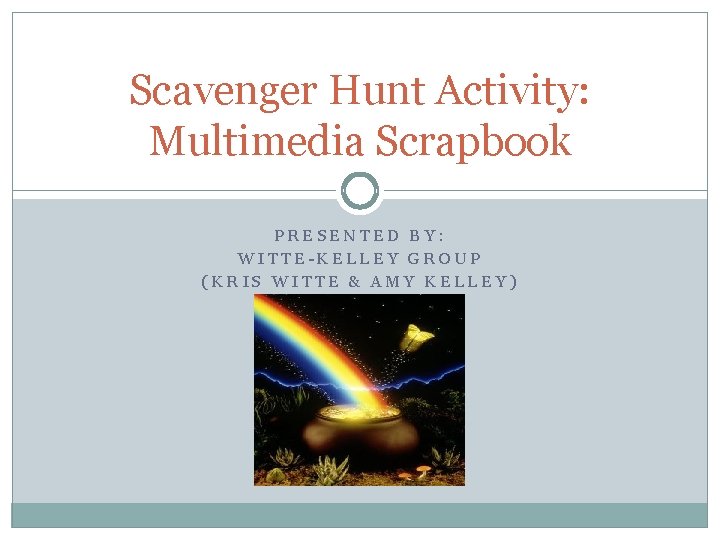 Scavenger Hunt Activity: Multimedia Scrapbook PRESENTED BY: WITTE-KELLEY GROUP (KRIS WITTE & AMY KELLEY)