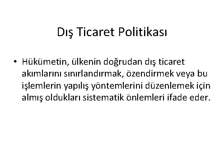 Dış Ticaret Politikası • Hükümetin, ülkenin doğrudan dış ticaret akımlarını sınırlandırmak, özendirmek veya bu